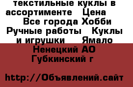 текстильные куклы в ассортименте › Цена ­ 500 - Все города Хобби. Ручные работы » Куклы и игрушки   . Ямало-Ненецкий АО,Губкинский г.